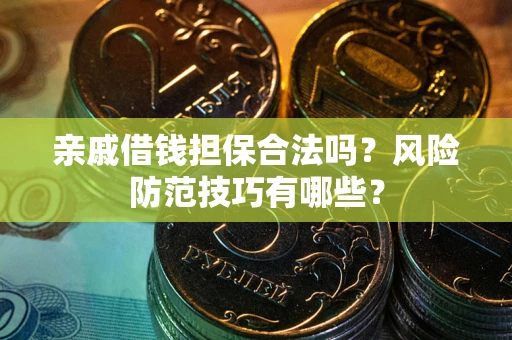 北京亲戚借钱担保合法吗？风险防范技巧有哪些？