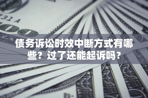 北京债务诉讼时效中断方式有哪些？过了还能起诉吗？