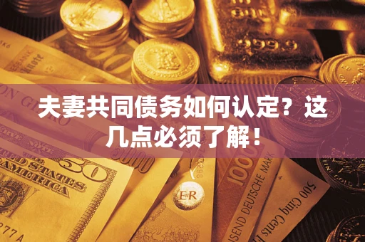 北京夫妻共同债务如何认定？这几点必须了解！