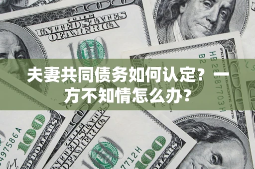 北京夫妻共同债务如何认定？一方不知情怎么办？