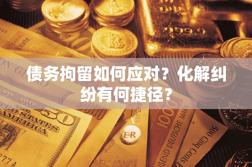 北京债务拘留如何应对？化解纠纷有何捷径？