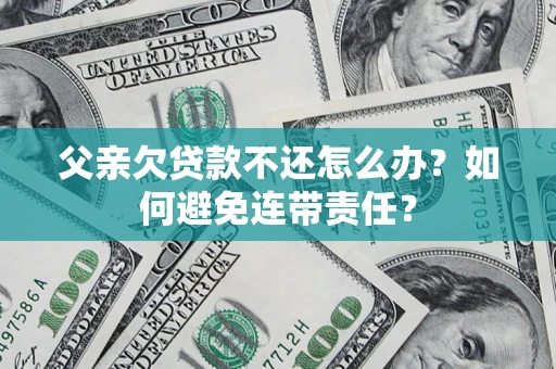北京父亲欠贷款不还怎么办？如何避免连带责任？