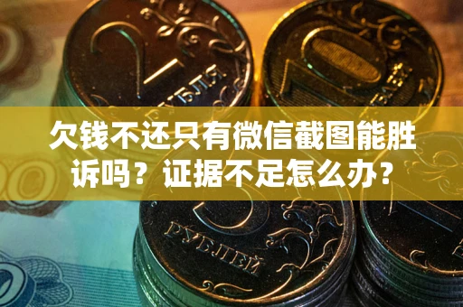北京欠钱不还只有微信截图能胜诉吗？证据不足怎么办？