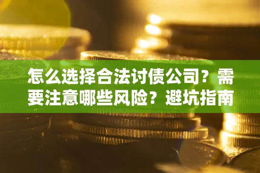 北京怎么选择合法讨债公司？需要注意哪些风险？避坑指南来了！