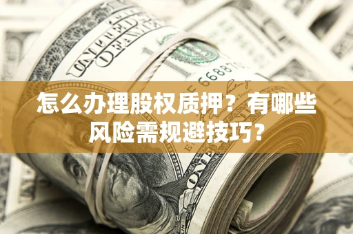 北京怎么办理股权质押？有哪些风险需规避技巧？