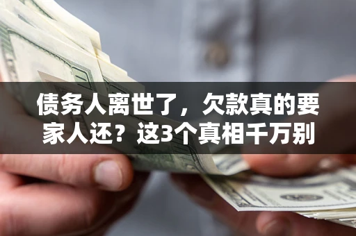 北京债务人离世了，欠款真的要家人还？这3个真相千万别弄错