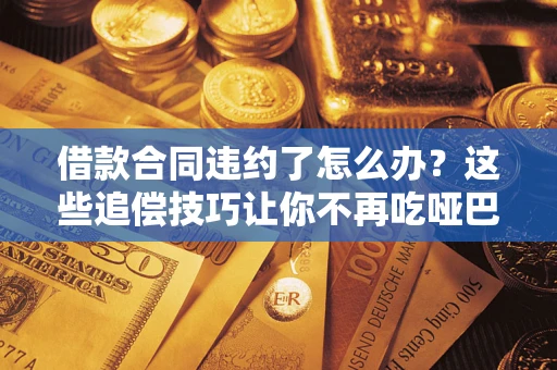 北京借款合同违约了怎么办？这些追偿技巧让你不再吃哑巴亏