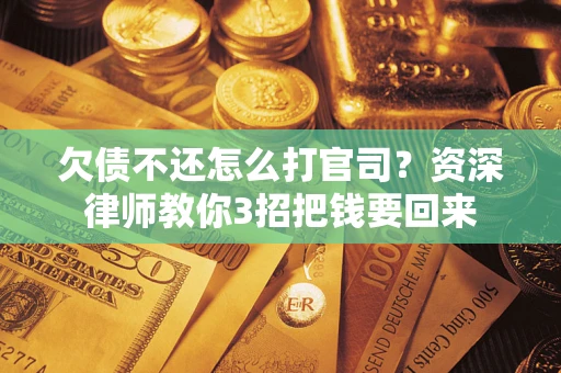 北京欠债不还怎么打官司？资深律师教你3招把钱要回来