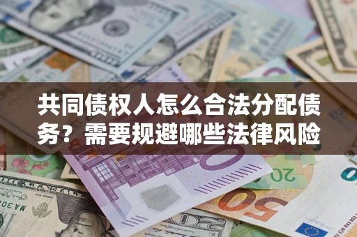 北京共同债权人怎么合法分配债务？需要规避哪些法律风险？
