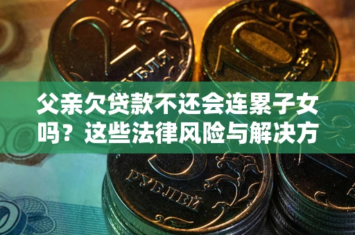 北京父亲欠贷款不还会连累子女吗？这些法律风险与解决方法要早知道！