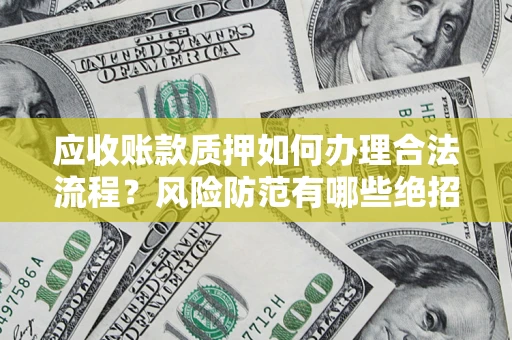 北京应收账款质押如何办理合法流程？风险防范有哪些绝招？