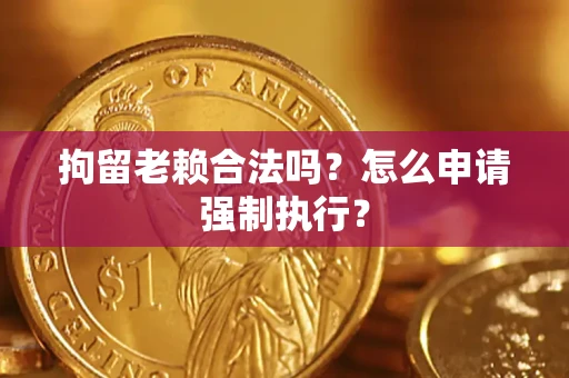北京拘留老赖合法吗？怎么申请强制执行？