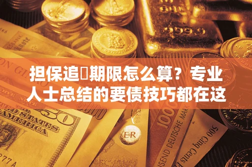 北京担保追償期限怎么算？专业人士总结的要债技巧都在这里了