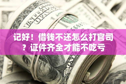 北京记好！借钱不还怎么打官司？证件齐全才能不吃亏