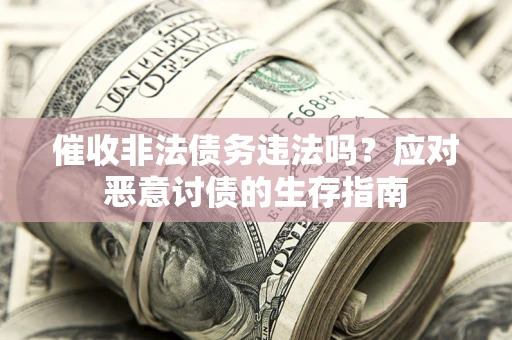北京催收非法债务违法吗？应对恶意讨债的生存指南