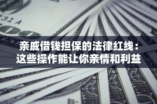 北京亲戚借钱担保的法律红线：这些操作能让你亲情和利益两不误