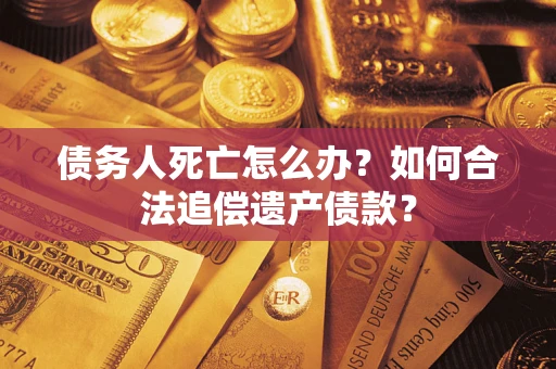 北京债务人死亡怎么办？如何合法追偿遗产债款？