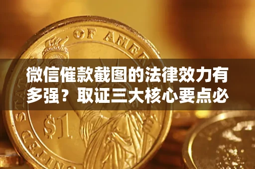 北京微信催款截图的法律效力有多强？取证三大核心要点必须知道！