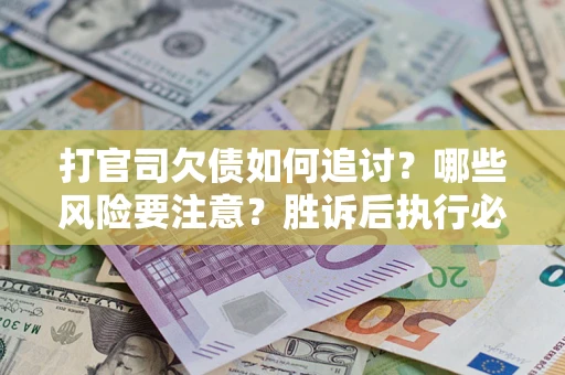 北京打官司欠债如何追讨？哪些风险要注意？胜诉后执行必看！