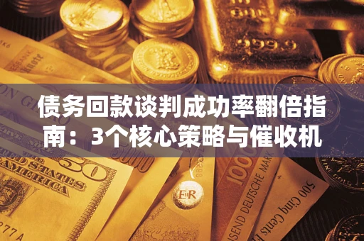 北京债务回款谈判成功率翻倍指南：3个核心策略与催收机构避坑法则