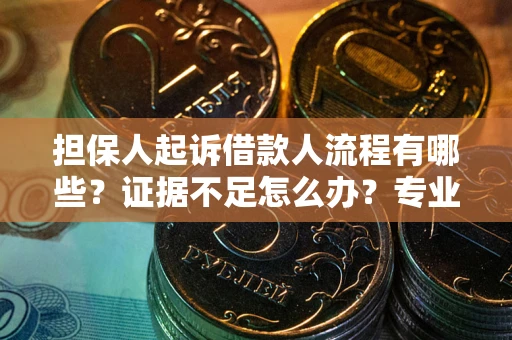 北京担保人起诉借款人流程有哪些？证据不足怎么办？专业律师解答