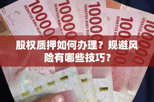 北京股权质押如何办理？规避风险有哪些技巧？