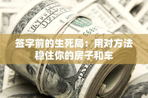 北京签字前的生死局：用对方法稳住你的房子和车