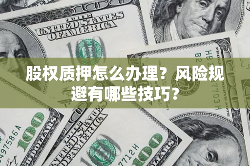 北京股权质押怎么办理？风险规避有哪些技巧？