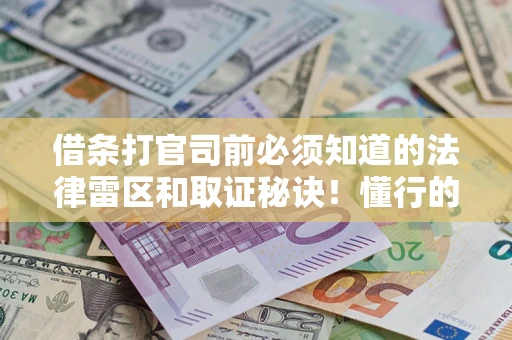 北京借条打官司前必须知道的法律雷区和取证秘诀！懂行的人已经留好这些证据
