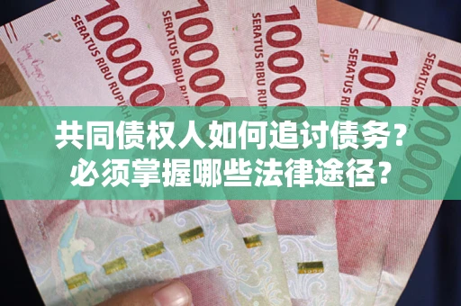 北京共同债权人如何追讨债务？必须掌握哪些法律途径？