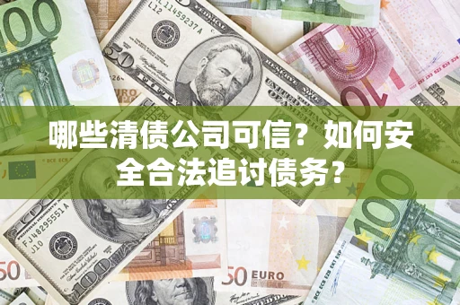 北京哪些清债公司可信？如何安全合法追讨债务？