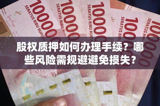 北京股权质押如何办理手续？哪些风险需规避避免损失？