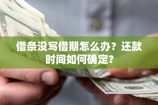 北京借条没写借期怎么办？还款时间如何确定？