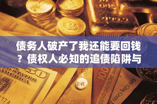 北京债务人破产了我还能要回钱？债权人必知的追债陷阱与破局之道