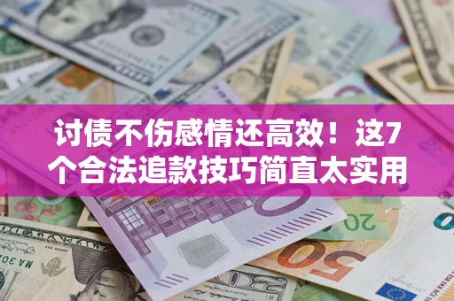 北京讨债不伤感情还高效！这7个合法追款技巧简直太实用