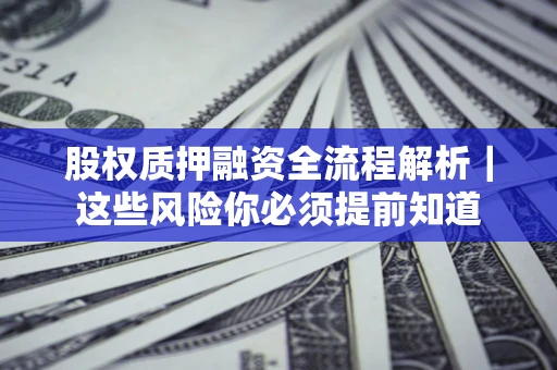 北京股权质押融资全流程解析｜这些风险你必须提前知道