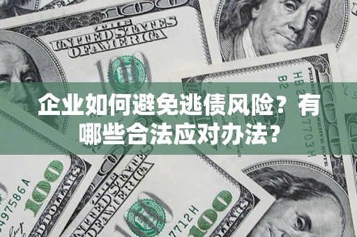 北京企业如何避免逃债风险？有哪些合法应对办法？