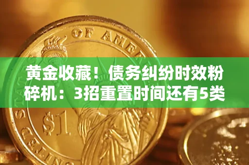 北京黄金收藏！债务纠纷时效粉碎机：3招重置时间还有5类不设年限的特殊债务