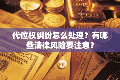 北京代位权纠纷怎么处理？有哪些法律风险要注意？