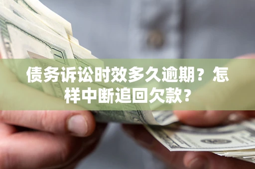 北京债务诉讼时效多久逾期？怎样中断追回欠款？