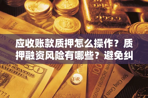 北京应收账款质押怎么操作？质押融资风险有哪些？避免纠纷高效融资技巧