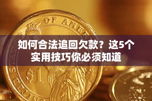 北京如何合法追回欠款？这5个实用技巧你必须知道