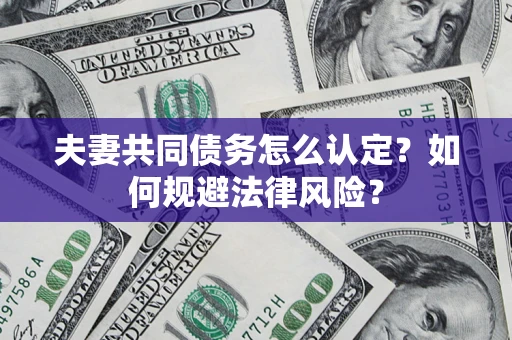 北京夫妻共同债务怎么认定？如何规避法律风险？