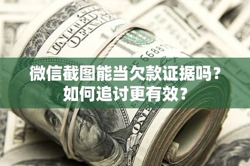 北京微信截图能当欠款证据吗？如何追讨更有效？