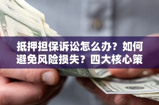 北京抵押担保诉讼怎么办？如何避免风险损失？四大核心策略全解读