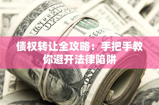 北京债权转让全攻略：手把手教你避开法律陷阱