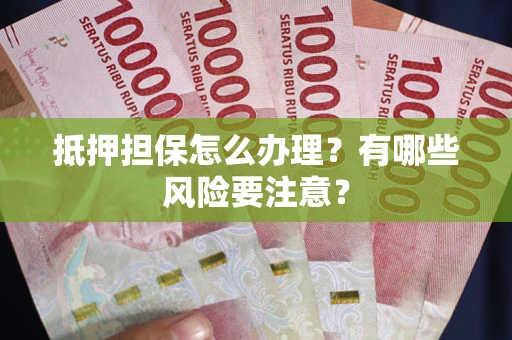 北京抵押担保怎么办理？有哪些风险要注意？