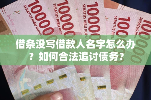 北京借条没写借款人名字怎么办？如何合法追讨债务？