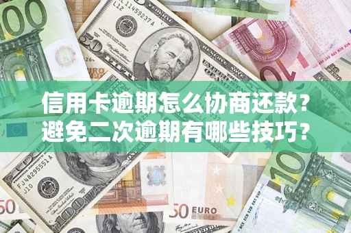 北京信用卡逾期怎么协商还款？避免二次逾期有哪些技巧？