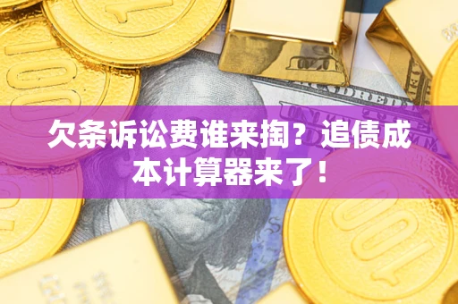 北京欠条诉讼费谁来掏？追债成本计算器来了！